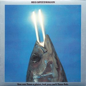 REO Speedwagon – You can tune a piano, but you can’t Tuna fish