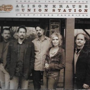 Alison Krauss And Union Station* – Home On The Highways (Band Picked Favorites)