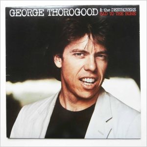 Thorogood, George & The Destroyers – Bad To The Bone